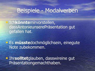 Beispiele - ModalverbenIchkönntemirvorstellen, dassAntonieunserePräsentation gut gefallen hat.Es müsstedochmöglichsein, einegute Note zubekommen.Ihrsolltetglauben, dasswireine gut Präsentationgemachthaben. 