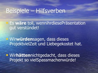 Beispiele – Hilfsverben Es wäre toll, wennihrdiesePräsentation gut verstündet!Wirwürdensagen, dass dieses ProjektvielZeit und Liebegekostet hat.Wirhättennichtgedacht, dass dieses Projekt so vielSpassmachenwürde!