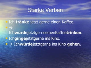 Starke Verben Ich tränke jetzt gerne einen Kaffee. IchwürdejetztgerneeinenKaffeetrinken.Ichgingejetztgerne ins Kino. Ichwürdejetztgerne ins Kino gehen.