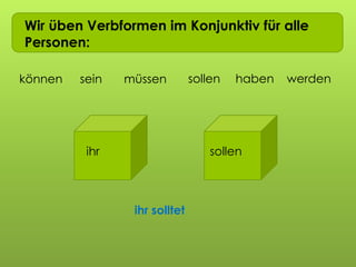 Wir üben Verbformen im Konjunktiv für alle
Personen:
können müssensein sollen haben
ihr sollen
ihr solltet
werden
 