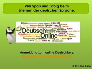 Viel Spaß und Erfolg beim
Erlernen der deutschen Sprache.
Anmeldung zum online Deutschkurs:
gruppedeutschonline@gmail.com
© Christine Kühn
 