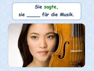 Sie sagte,
sie ____ für die Musik.
 