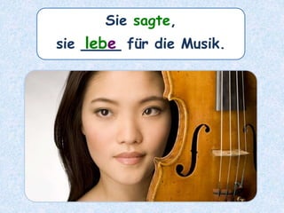 Sie sagte,
sie ____ für die Musik.lebe
 