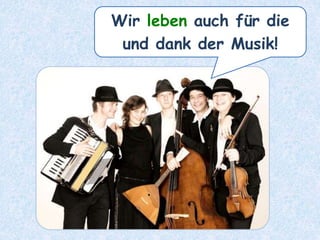 Wir leben auch für die
und dank der Musik!
 