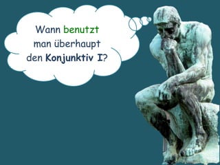 Wann benutzt
man überhaupt
den Konjunktiv I?
 