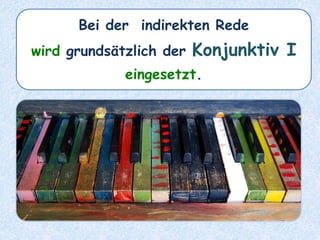 Bei der indirekten Rede
wird grundsätzlich der Konjunktiv I
eingesetzt.
 