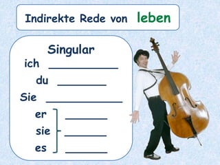Singular
ich __________
du _______
Sie ___________
er ______
sie ______
es ______
Indirekte Rede von leben
 