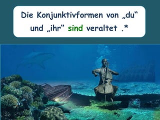 Die Konjunktivformen von „du“
und „ihr“ sind veraltet .*
 