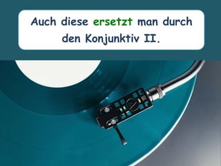 Auch diese ersetzt man durch
den Konjunktiv II.
 