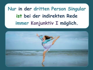 Nur in der dritten Person Singular
ist bei der indirekten Rede
immer Konjunktiv I möglich.
 