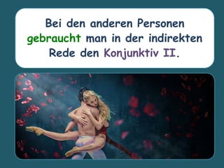Bei den anderen Personen
gebraucht man in der indirekten
Rede den Konjunktiv II.
 