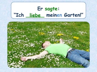 Er sagte:
“Ich ______ meinen Garten!”liebe
 