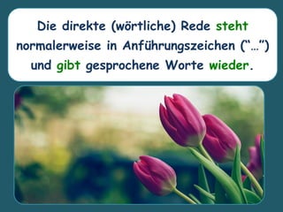 Die direkte (wörtliche) Rede steht
normalerweise in Anführungszeichen (“…”)
und gibt gesprochene Worte wieder.
 
