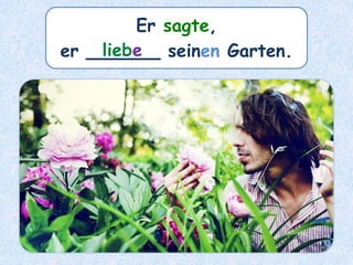Er sagte,
er ______ seinen Garten.liebe
 