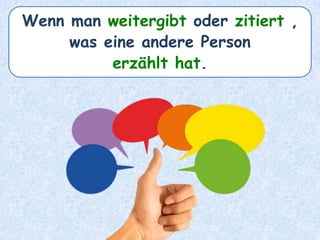 Wenn man weitergibt oder zitiert ,
was eine andere Person
erzählt hat.
 