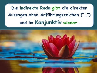 Die indirekte Rede gibt die direkten
Aussagen ohne Anführungszeichen (“…”)
und im Konjunktiv wieder.
 