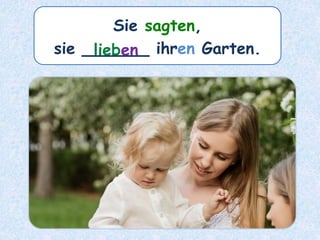 Sie sagten,
sie ______ ihren Garten.lieben
 