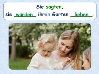 Sie sagten,
sie _______ ihren Garten _______.würden lieben
 