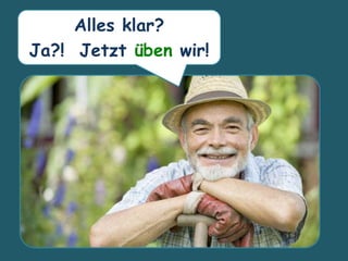 Alles klar?
Ja?! Jetzt üben wir!
 