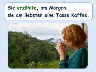 Sie erzählte, am Morgen _______
sie am liebsten eine Tasse Kaffee.
 