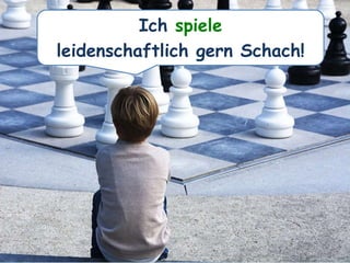 Ich spiele
leidenschaftlich gern Schach!
 