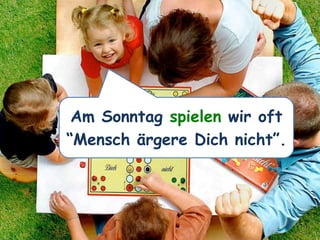 Am Sonntag spielen wir oft
“Mensch ärgere Dich nicht”.
 