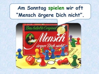 Am Sonntag spielen wir oft
“Mensch ärgere Dich nicht”.
 