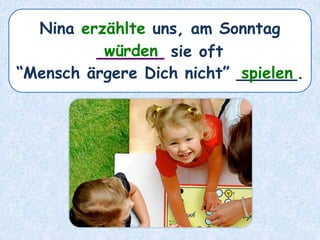 Nina erzählte uns, am Sonntag
______ sie oft
“Mensch ärgere Dich nicht” ______.
würden
spielen
 