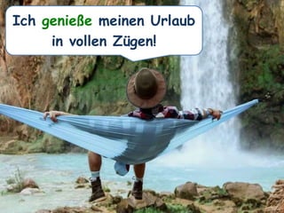 Ich genieße meinen Urlaub
in vollen Zügen!
 