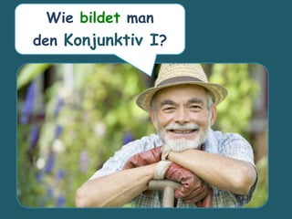 Wie bildet man
den Konjunktiv I?
 
