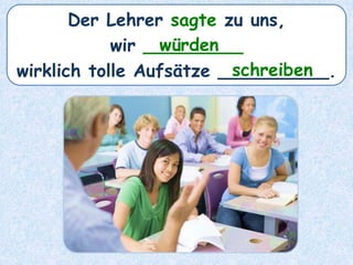 Der Lehrer sagte zu uns,
wir _________
wirklich tolle Aufsätze __________.
würden
schreiben
 