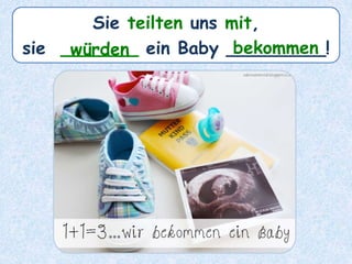 Sie teilten uns mit,
sie _______ ein Baby _________!würden bekommen
 