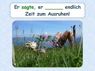 Er sagte, er ______ endlich
Zeit zum Ausruhen!
 