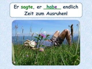 Er sagte, er ______ endlich
Zeit zum Ausruhen!
habe
 
