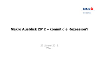 Makro Ausblick 2012 – kommt die Rezession? 25 Jänner 2012 Wien 