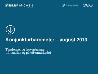 Konjunkturbarometer 19. sep. 13
Konjunkturbarometer – august 2013
Tendenser og forventninger i
bilhandlen og på eftermarkedet
 