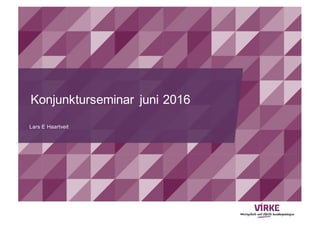 Konjunkturseminar juni 2016
Lars E Haartveit
 
