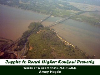 Inspire to Reach Higher: Konkani Proverbs
        Words of Wisdom that I.N.S.P.I.R.E.
                  Amey Hegde
 