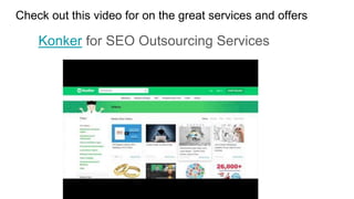 Check out this video for on the great services and offers
Konker for SEO Outsourcing Services
 