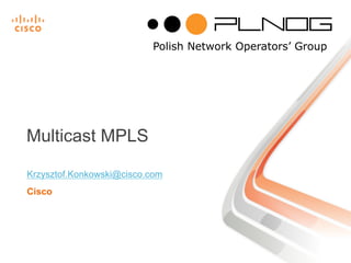 Krzysztof.Konkowski@cisco.com
Cisco
Multicast MPLS
 
