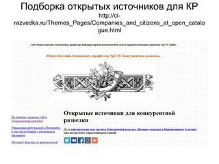 Подборка открытых источников для КР
http://ci-
razvedka.ru/Themes_Pages/Companies_and_citizens_at_open_catalo
gue.html
 