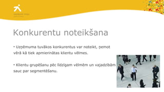 Konkurentu noteikšana Uzņēmuma tuvākos konkurentus var noteikt, ņemot vērā kā tiek apmierinātas klientu vēlmes. Klientu grupēšanu pēc līdzīgam vēlmēm un vajadzībām sauc par segmentēšanu.  