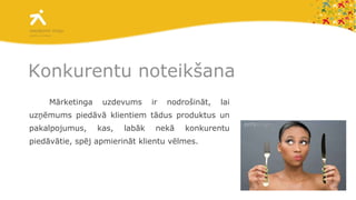Konkurentu noteikšana Mārketinga uzdevums ir nodrošināt, lai uzņēmums piedāvā klientiem tādus produktus un pakalpojumus, kas, labāk nekā konkurentu piedāvātie, spēj apmierināt klientu vēlmes. 