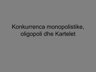 Konkurrenca monopolistike,
  oligopoli dhe Kartelet
 