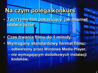 Tworzymy film pokazujący  jak Internet ułatwia życie.Czas trwania filmu do 1 minuty.Wymagany standardowy format filmu:odtwarzany przez Windows Media Player,nie wymagającym dodatkowych instalacji kodeków, 6Na czym polega konkurs