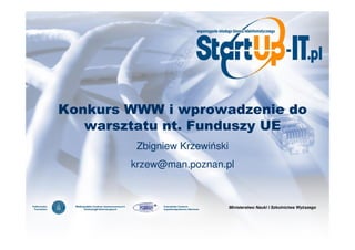 Konkurs WWW i wprowadzenie do
   warsztatu nt. Funduszy UE
         Zbigniew Krzewiński
        krzew@man.poznan.pl



                               Ministerstwo Nauki i Szkolnictwa Wy szego
