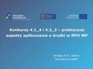 Konkursy 4.1_4 i 4.2_2 – praktyczne aspekty aplikowania o środki w RPO WP 28 lutego 2012r., Gdańsk Sala Herbowa UMWP 