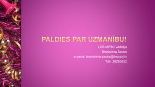 LGB MPSC vadītāja
Broņislava Sauka
e-pasts; bronislava.sauka@limbazi.lv
Tālr. 29283652
 