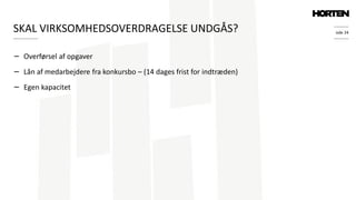 side 24
− Overførsel af opgaver
− Lån af medarbejdere fra konkursbo – (14 dages frist for indtræden)
− Egen kapacitet
SKAL VIRKSOMHEDSOVERDRAGELSE UNDGÅS?
 