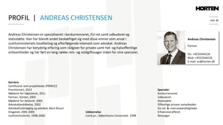 side 38
Andreas Christensen er specialiseret i konkurrenceret, EU-ret samt udbudsret og
statsstøtte. Han har blandt andet beskæftiget sig med disse emner som ansat i
Justitsministeriets lovafdeling og efterfølgende intensivt som advokat. Andreas
Christensen har betydelig erfaring som rådgiver for private samt hel- og halvoffentlige
virksomheder og har ført en lang række rets- og voldgiftssager inden for sine specialer.
Andreas Christensen
Partner
Specialer
Konkurrenceret
Udbudsret
Statsstøtte
Offentlige private samarbejder
EU-ret ＆ menneskerettigheder
Erhvervsstrafferet
Retssager
Dir: +4533344226
Mob: +4552344226
E-mail: ac@horten.dk
Karriere
Certificeret som projektleder (PRINCE2
Practitioner), 2012
Møderet for Højesteret, 2011
Partner, Horten, 2005
Møderet for landsret, 2005
Advokatbeskikkelse, 2002
Advokatfuldmægtig og advokat, Bech-Bruun
Dragsted, 2001-2005
Justitsministeriet, 1998-2000:
PROFIL | ANDREAS CHRISTENSEN
Uddannelse
Cand.jur., Københavns Universitet 1998
 